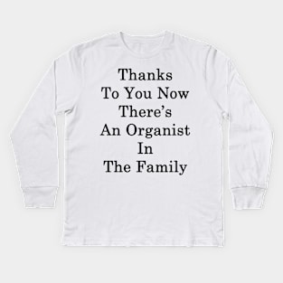 Thanks To You Now There's An Organist In The Family Kids Long Sleeve T-Shirt